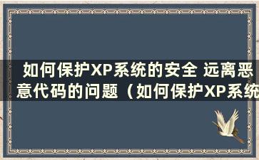 如何保护XP系统的安全 远离恶意代码的问题（如何保护XP系统的安全 远离恶意代码的安全）